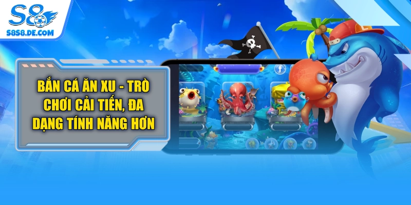 Bắn Cá Ăn Xu - Trò Chơi Cải Tiến, Đa Dạng Tính Năng Hơn