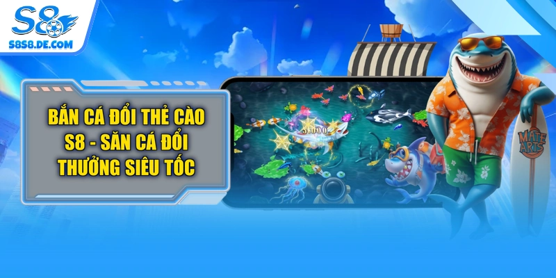 Bắn Cá Đổi Thẻ Cào S8 - Săn Cá Đổi Thưởng Siêu Tốc