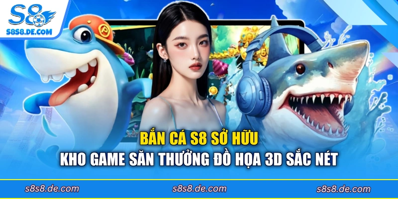 Bắn cá S8 sở hữu kho game săn thưởng đồ họa 3D sắc nét