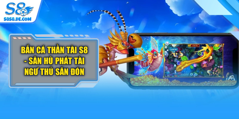 Bắn Cá Thần Tài S8 - Săn Hũ Phát Tài Ngư Thủ Săn Đón