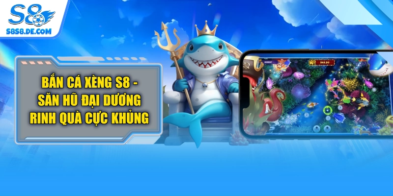Bắn Cá Xèng S8 - Săn Hũ Đại Dương Rinh Quà Cực Khủng