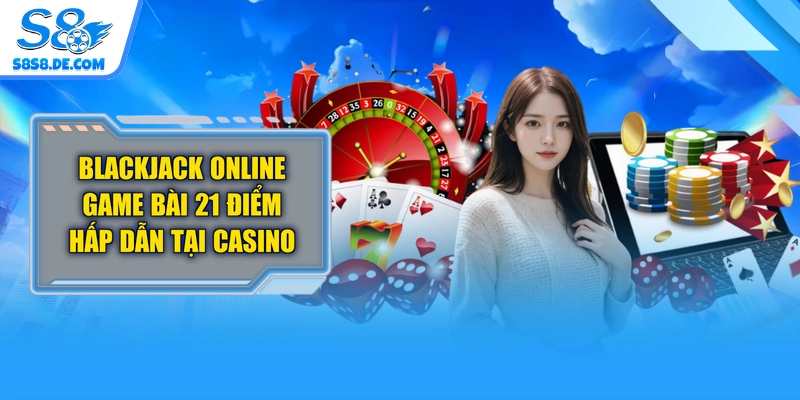 Blackjack Online Game Bài 21 Điểm Hấp Dẫn Tại Casino