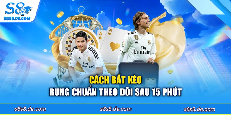 Cách bắt kèo rung chuẩn theo dõi sau 15 phút