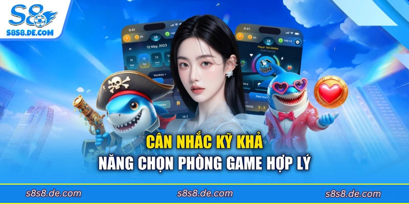 Cân nhắc kỹ khả năng chọn phòng game hợp lý