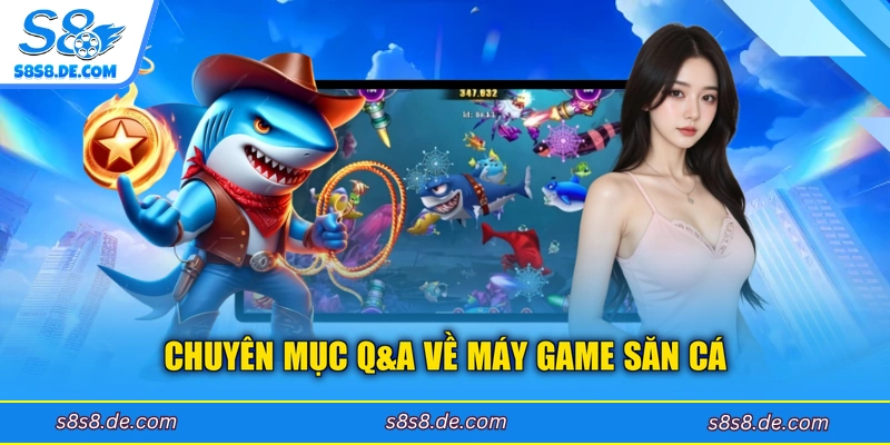 Chuyên mục Q&A về máy game săn cá