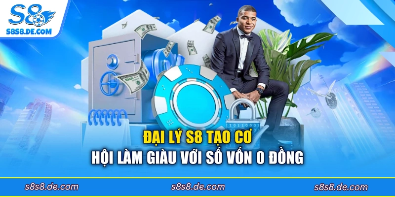 Đại lý S8 tạo cơ hội làm giàu với số vốn 0 đồng