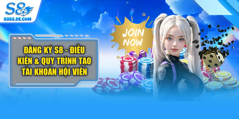 Đăng Ký S8 - Điều Kiện & Quy Trình Tạo Tài Khoản Hội Viên