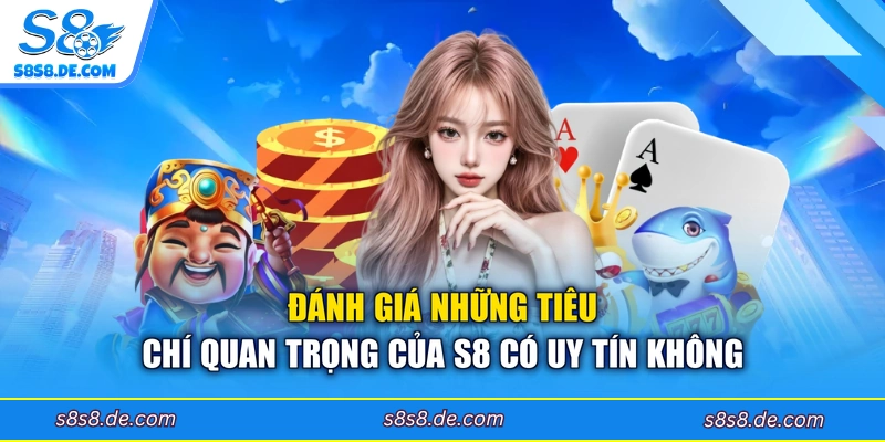 Đánh giá những tiêu chí quan trọng của S8 có uy tín không
