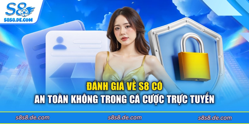 Đánh giá về S8 có an toàn không trong cá cược trực tuyến