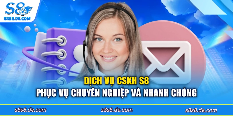 Dịch vụ CSKH S8 phục vụ chuyên nghiệp và nhanh chóng