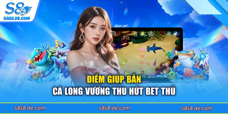 Điểm giúp bắn cá long vương thu hút bet thủ