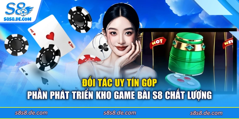 Đối tác uy tín góp phần phát triển kho game bài S8 chất lượng