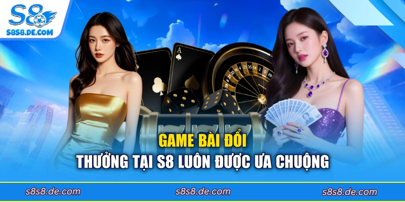 Game bài đổi thưởng tại S8 luôn được ưa chuộng