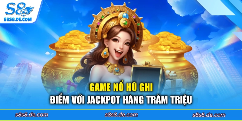 Game nổ hũ ghi điểm với jackpot hàng trăm triệu