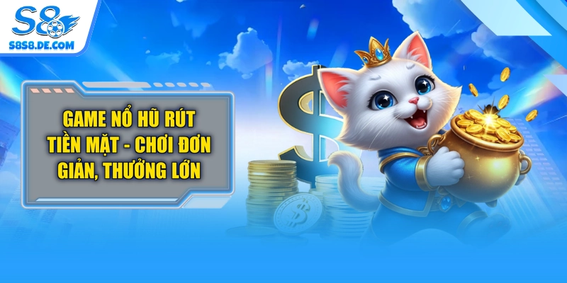 Game Nổ Hũ Rút Tiền Mặt - Chơi Đơn Giản, Thưởng Lớn