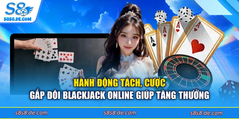 Hành động tách, cược gấp đôi Blackjack online giúp tăng thưởng