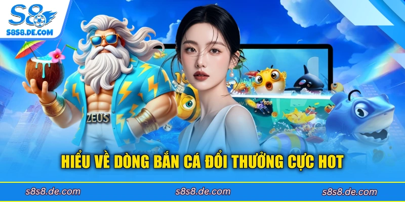 Hiểu về dòng bắn cá đổi thưởng cực hot