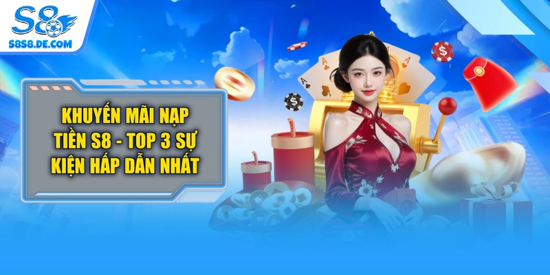 Khuyến Mãi Nạp Tiền S8 - Top 3 Sự Kiện Hấp Dẫn Nhất