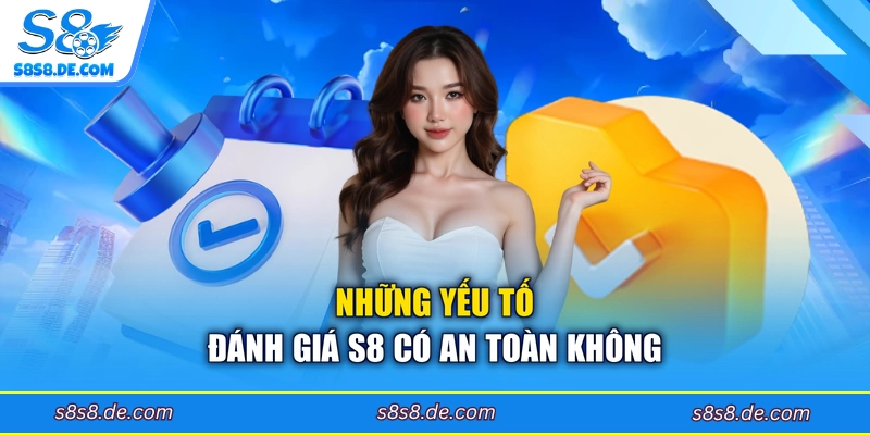 Những yếu tố đánh giá S8 có an toàn không