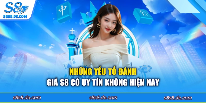 Những yếu tố đánh giá S8 có uy tín không hiện nay
