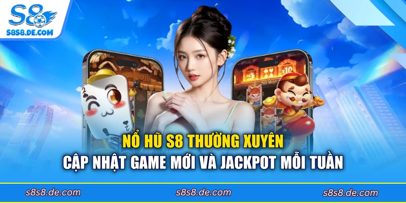 Nổ hũ S8 thường xuyên cập nhật game mới và jackpot mỗi tuần