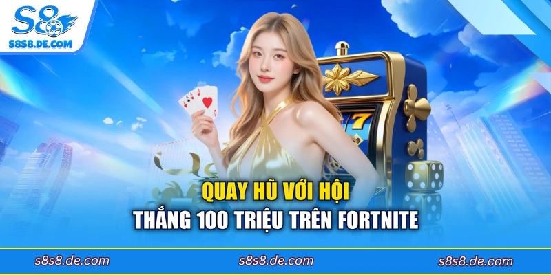 Quay hũ với hội thắng 100 triệu trên Fortnite