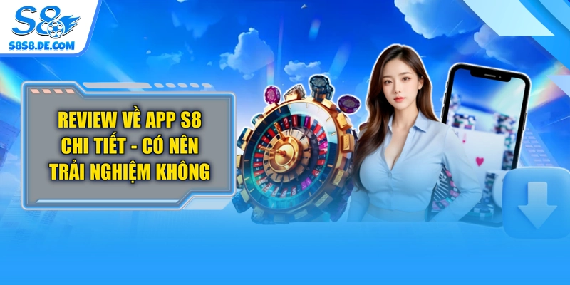 Review Về App S8 Chi Tiết - Có Nên Trải Nghiệm Không