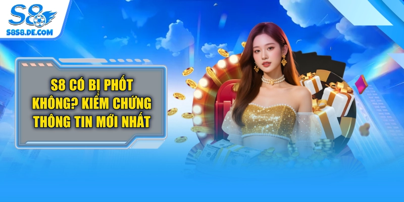 S8 Có Bị Phốt Không? Kiểm Chứng Thông Tin Mới Nhất