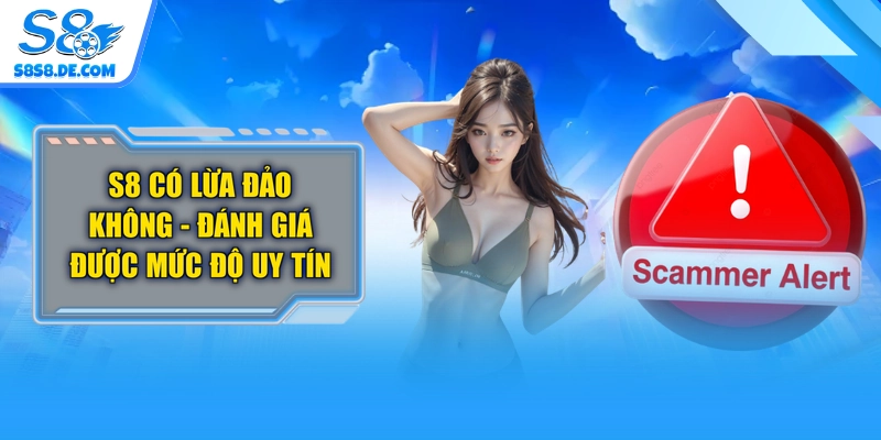S8 Có Lừa Đảo Không - Đánh Giá Được Mức Độ Uy Tín