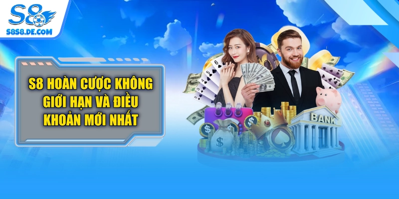 S8 Hoàn Cược Không Giới Hạn Và Điều Khoản Mới Nhất