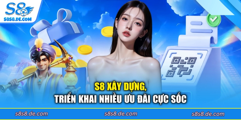 S8 xây dựng, triển khai nhiều ưu đãi cực sốc