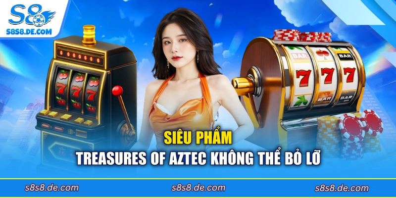 Siêu phẩm Treasures of Aztec không thể bỏ lỡ