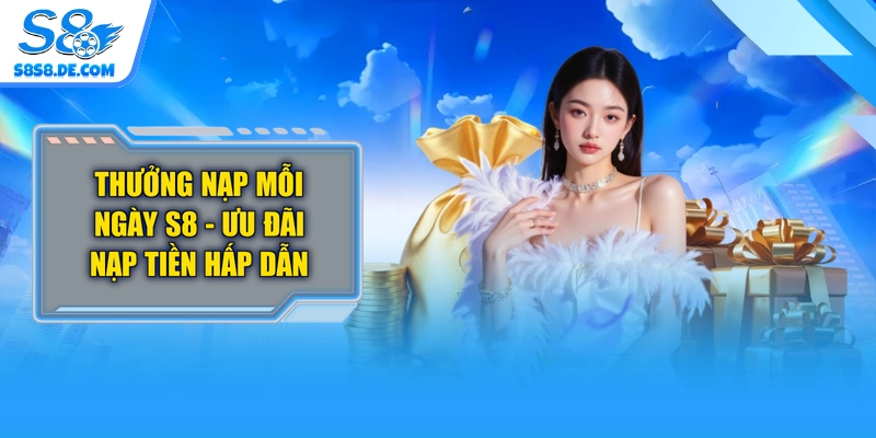 Thưởng Nạp Mỗi Ngày S8 - Ưu Đãi Nạp Tiền Hấp Dẫn