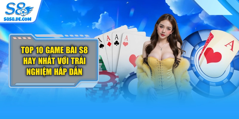 Top 10 Game Bài S8 Hay Nhất Với Trải Nghiệm Hấp Dẫn