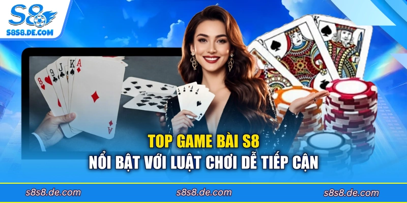 Top game bài S8 nổi bật với luật chơi dễ tiếp cận