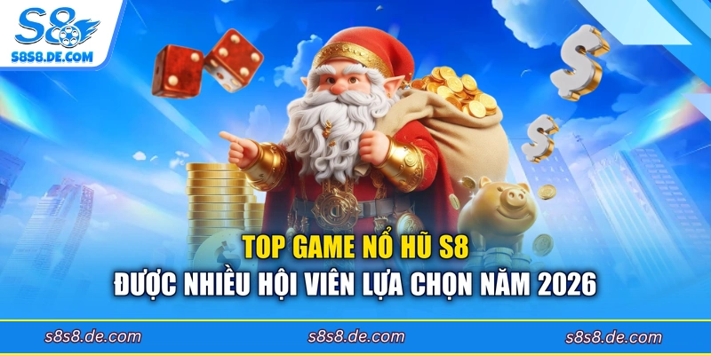 Top game nổ hũ S8 được nhiều hội viên lựa chọn năm 2026