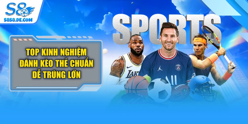 Top Kinh Nghiệm Đánh Kèo Thẻ Chuẩn Dễ Trúng Lớn