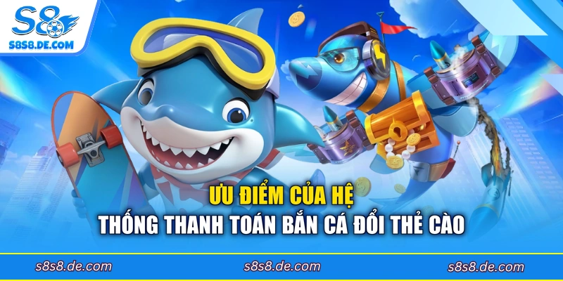 Ưu điểm của hệ thống thanh toán bắn cá đổi thẻ cào