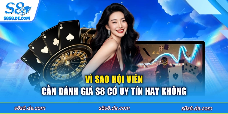 Vì sao hội viên cần đánh giá S8 có uy tín hay không
